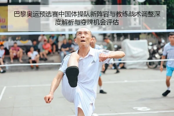 巴黎奥运预选赛中国体操队新阵容与教练战术调整深度解析与夺牌机会评估