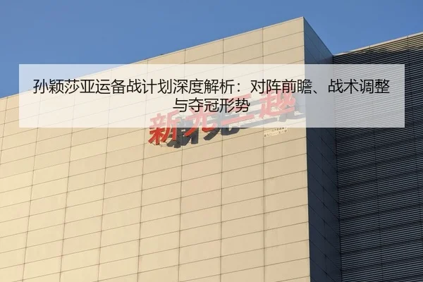 孙颖莎亚运备战计划深度解析：对阵前瞻、战术调整与夺冠形势（yaxin）